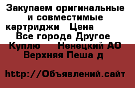 Закупаем оригинальные и совместимые картриджи › Цена ­ 1 700 - Все города Другое » Куплю   . Ненецкий АО,Верхняя Пеша д.